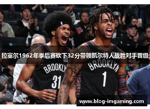 拉塞尔1962年季后赛砍下32分带领凯尔特人战胜对手晋级