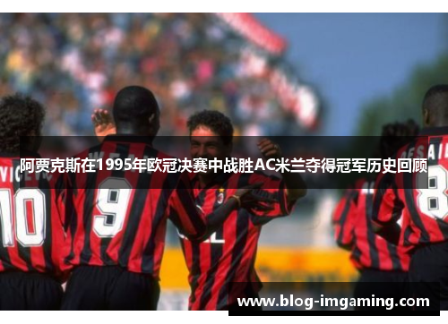 阿贾克斯在1995年欧冠决赛中战胜AC米兰夺得冠军历史回顾