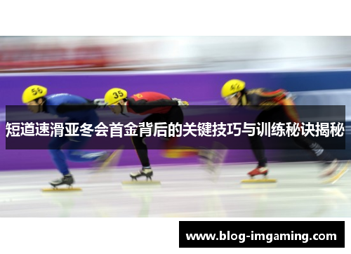 短道速滑亚冬会首金背后的关键技巧与训练秘诀揭秘