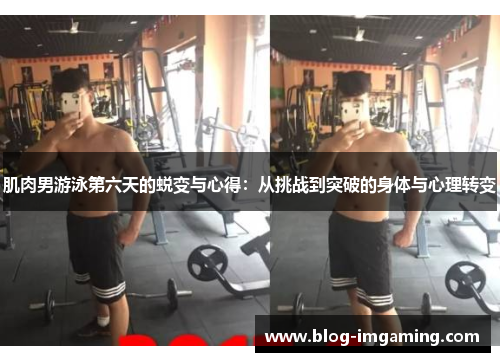 肌肉男游泳第六天的蜕变与心得：从挑战到突破的身体与心理转变